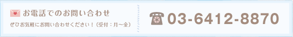 お電話でのお問い合わせ ぜひお気軽にお問い合わせください!(受付:月~金)03-6412-8870