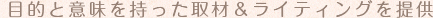 目的と意味を持った取材＆ライティングを提供